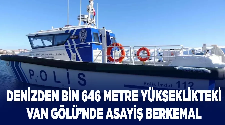 Denizden bin 646 metre yükseklikteki Van Gölü’nde asayiş berkemal