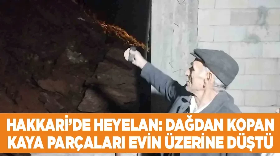 Hakkari’de heyelan: Dağdan kopan kaya parçaları evin üzerine düştü