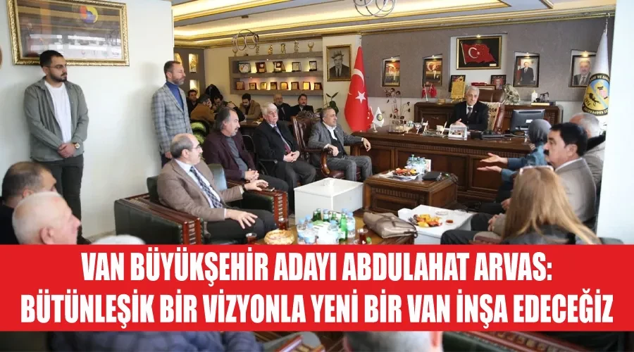 Van Büyükşehir Adayı Abdulahat Arvas: Bütünleşik bir vizyonla yeni bir Van inşa edeceğiz