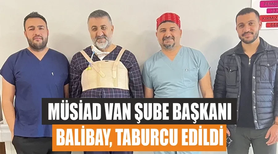 MÜSİAD Van Şube Başkanı Balibay, taburcu edildi