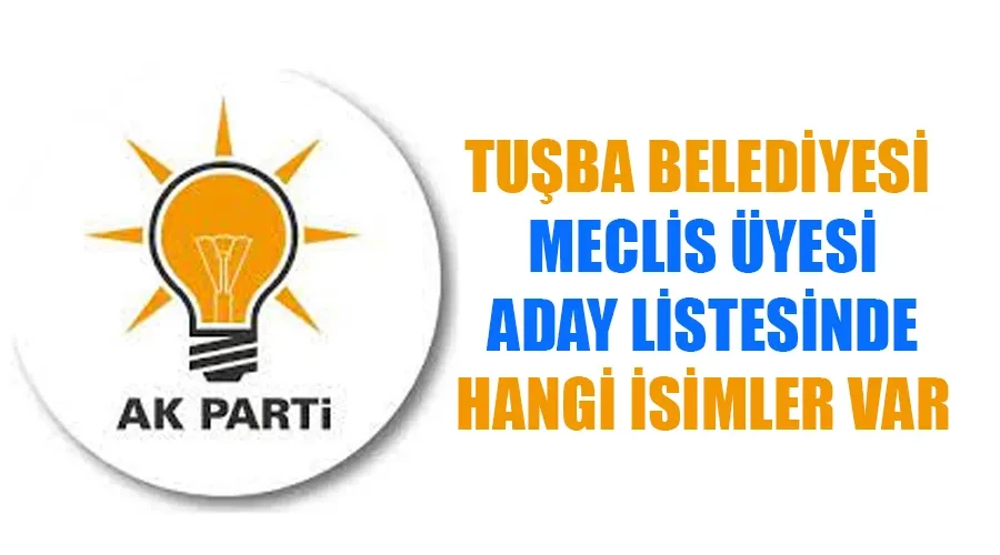 AK Parti Tuşba Belediye Meclis Üyesi Adayları kimler oldu? İşte tam liste..