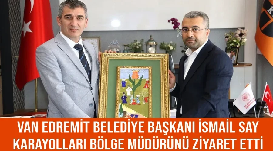 Van Edremit Belediye Başkanı İsmail Say, Karayolları Bölge Müdürünü ziyaret etti