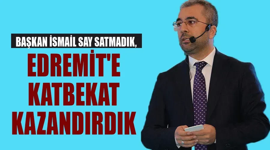 Başkan İsmail Say Satmadık, Edremit