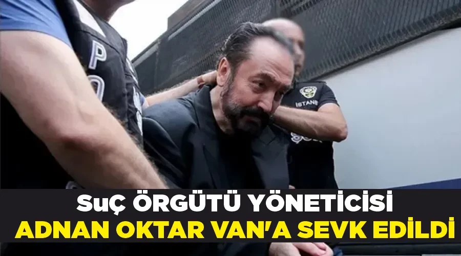 Suç Örgütü Yöneticisi Adnan Oktar Van