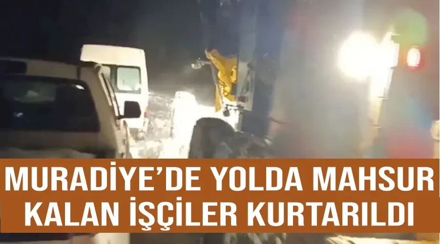 Muradiye’de yolda mahsur kalan işçiler kurtarıldı