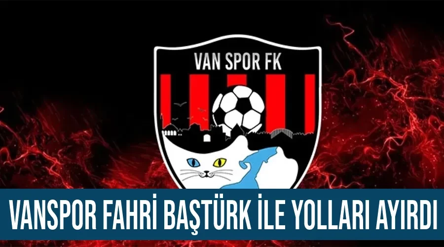 Vanspor Fahri Baştürk ile yolları ayırdı