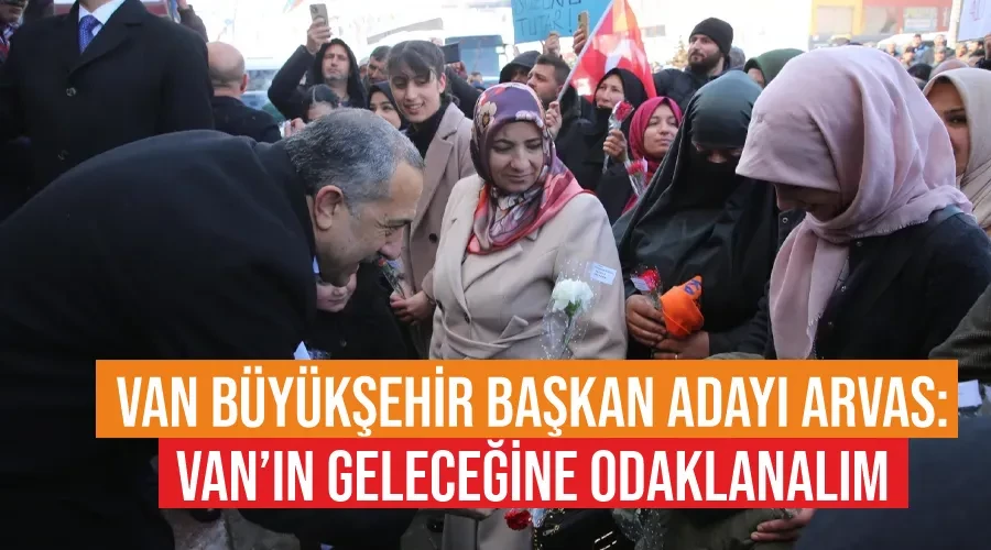 Van Büyükşehir Başkan adayı Arvas: Van’ın geleceğine odaklanalım