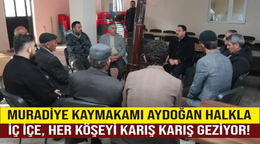 Muradiye Kaymakamı  Aydoğan Halkla İç İçe, Her Köşeyi Karış Karış Geziyor!