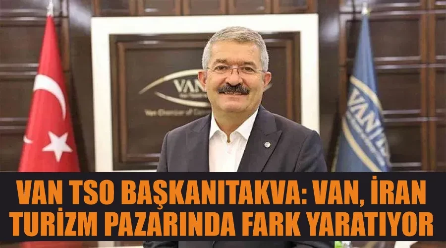 Van TSO BaşkanıTakva:  Van, İran Turizm Pazarında Fark Yaratıyor