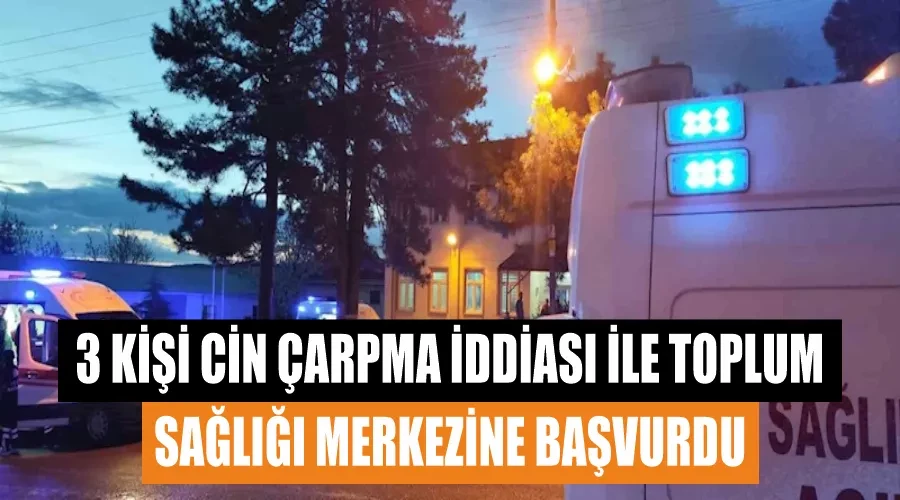 3 kişi cin çarpma iddiası ile toplum sağlığı merkezine başvurdu