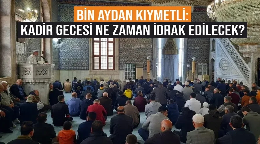 Bin Aydan Kıymetli: Kadir Gecesi Ne Zaman İdrak Edilecek?