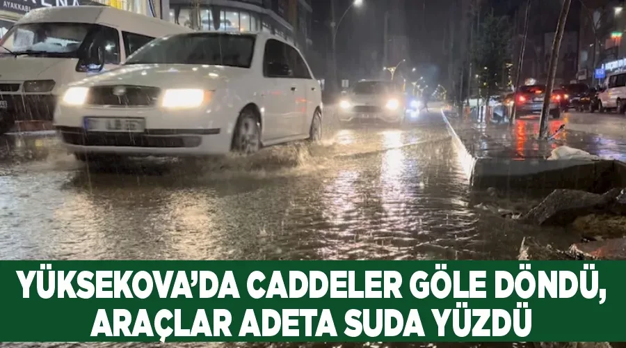 Yüksekova’da caddeler göle döndü, araçlar adeta suda yüzdü