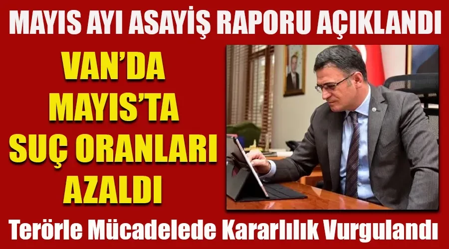 Van Valisi Mayıs Ayı Asayiş Raporunu Açıkladı: Mayıs