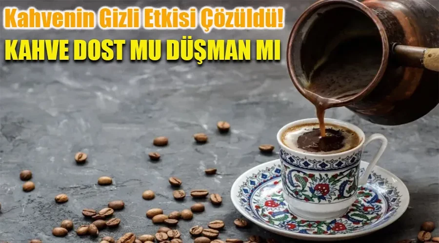 Kahvenin Gizli Etkisi Çözüldü: Kahve dost mu düşman mı?