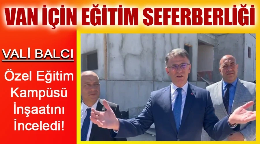 Vali Balcı, Van İçin Eğitim Seferberliğinde: Özel Eğitim Kampüsü İnşaatını İnceledi!