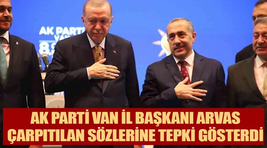 AK Parti Van İl Başkanı Arvas, çarpıtılan sözlerine tepki gösterdi