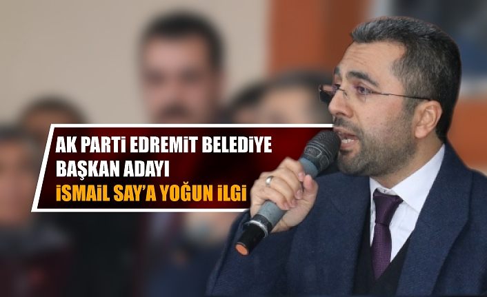 AK Parti Edremit Belediye Başkan Adayı İsmail Say’a yoğun ilgi