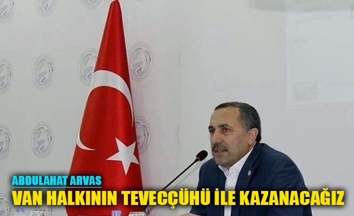 AK Parti’li Arvas: “Van halkının teveccühü ile kazanacağız”