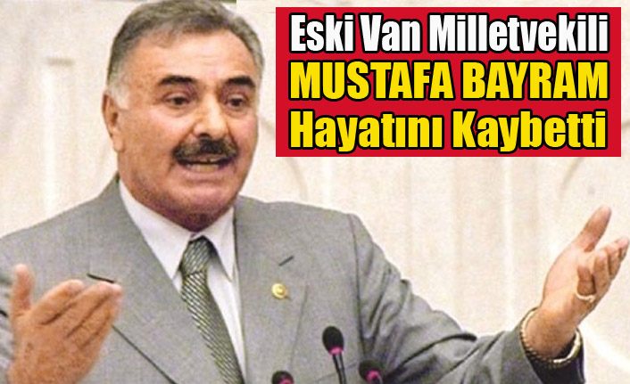 Eski Van Milletvekili Mustafa Bayram vefat etti