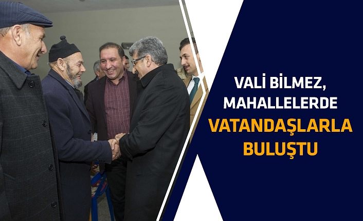 Vali Bilmez, mahallelerde vatandaşlarla buluştu