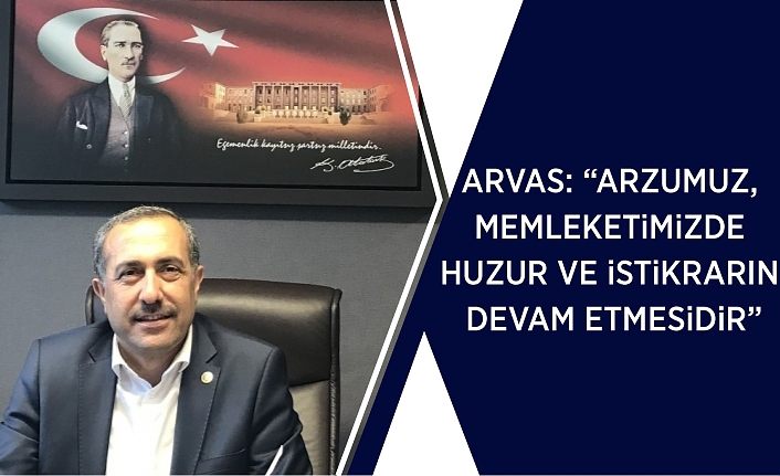 Arvas: “Arzumuz, memleketimizde huzur ve istikrarın devam etmesidir”