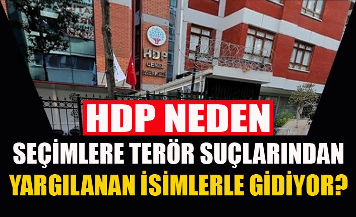 HDP seçimlere neden terör suçlarından mahkemelik isimlerle gidiyor?