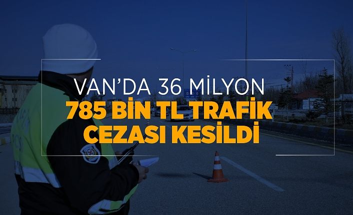(Özel) Van’da 36 milyon 785 bin TL trafik cezası kesildi