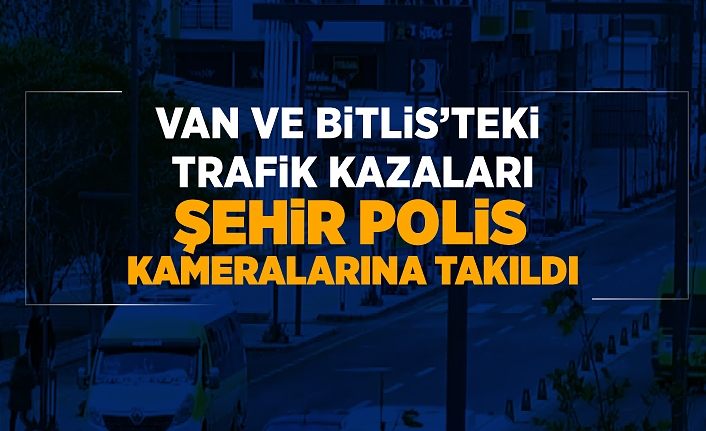Van ve Bitlis’teki trafik kazaları şehir polis kameralarına takıldı
