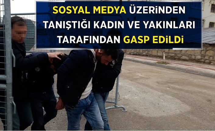 Sosyal medya üzerinden tanıştığı kadın ve yakınları tarafından gasp edildi