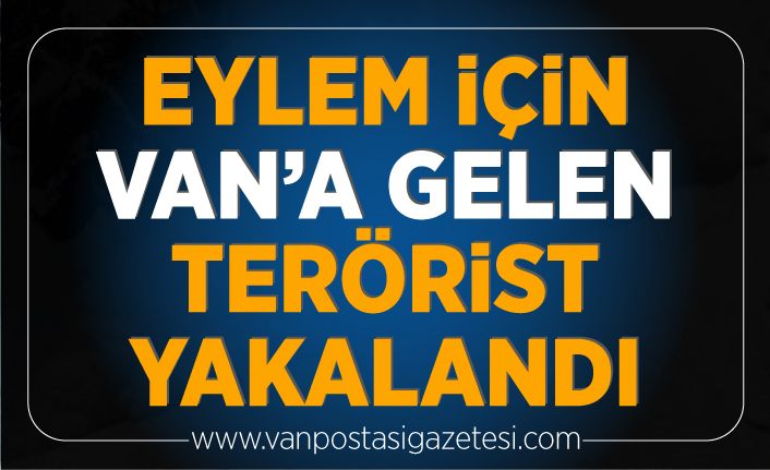 Eylem için Van’a gelen terörist yakalandı