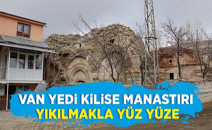 Van Yedi Kilise Manastırı yıkılmakla yüz yüze