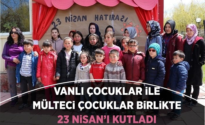 Vanlı çocuklar ile mülteci çocuklar birlikte 23 Nisan’ı kutladı