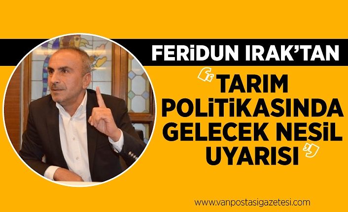 Feridun Irak'tan 'Tarım politikasında Gelecek nesil uyarısı'