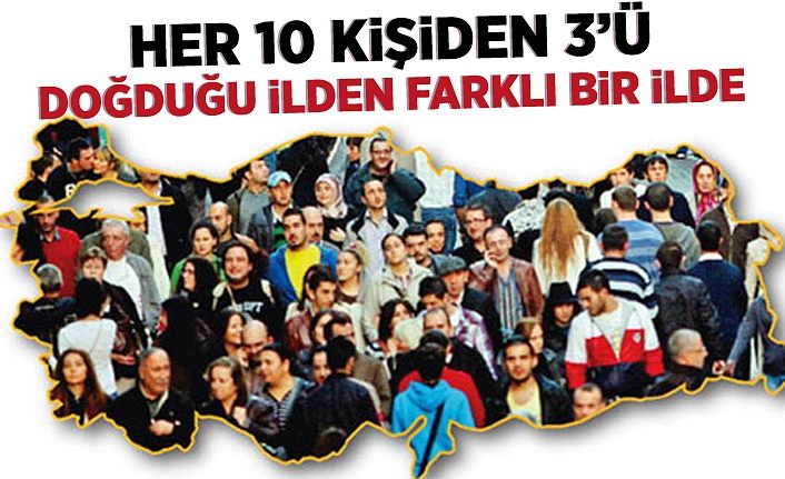 Her 10 kişiden 3’ü doğduğu ilden farklı bir ilde