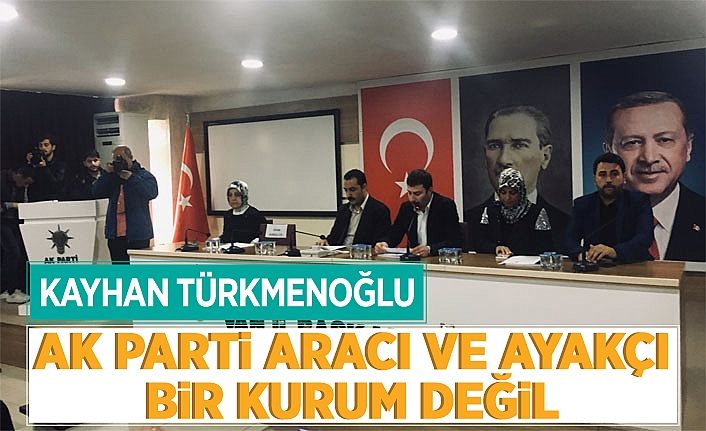 Kayhan Türkmenoğlu, “AK Parti aracı ve ayakçı bir kurum değil”