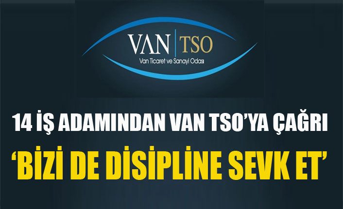 14 iş adamından Van TSO’ya 'bizi de disipline sevk et' çağrısı