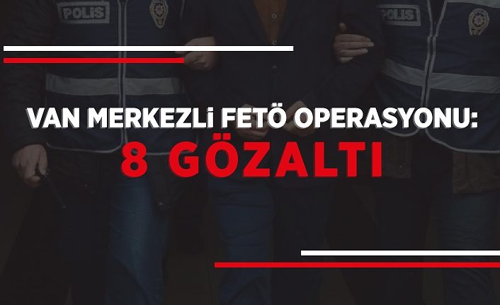 Van merkezli FETÖ operasyonu: 8 gözaltı