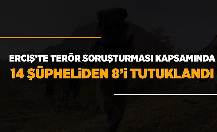 Erciş’te terör soruşturması kapsamında 14 şüpheliden 8’i tutuklandı