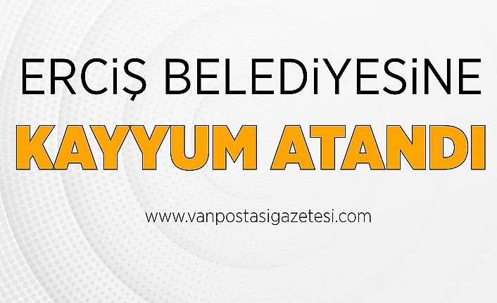 Van'ın Erciş Belediyesine kayyum atandı