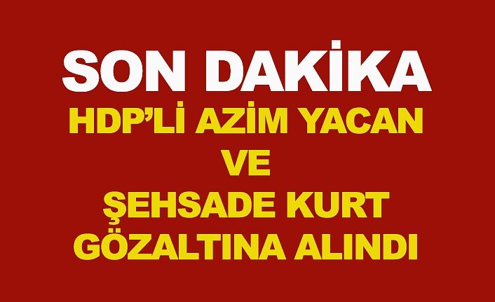 HDP'li Azim Yacan ve Şehsade Kurt gözaltına alındı