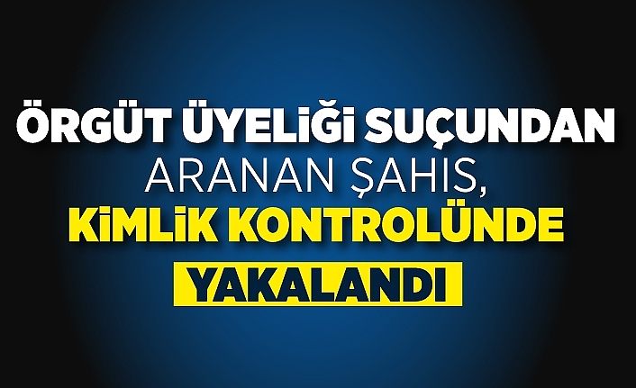 Örgüt üyeliği suçundan aranan şahıs, kimlik kontrolünde yakalandı