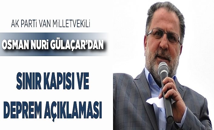 AK Parti Van Milletvekili Osman Nuri Gülaçar’dan sınır kapısı ve deprem açıklaması
