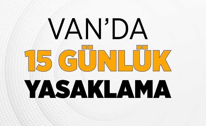 Van’da 15 günlük yasaklama