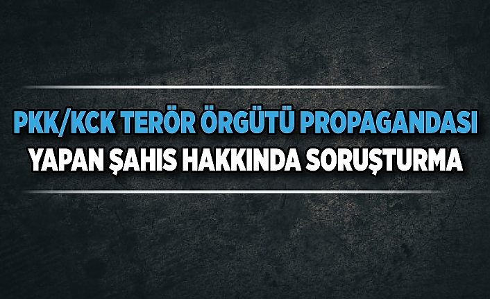 PKK/KCK terör örgütü propagandası yapan şahıs hakkında soruşturma