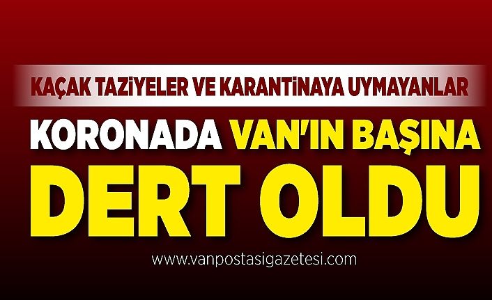 Kaçak taziyeler ve karantinaya uymayanlar koronada Van'ın başına dert oldu