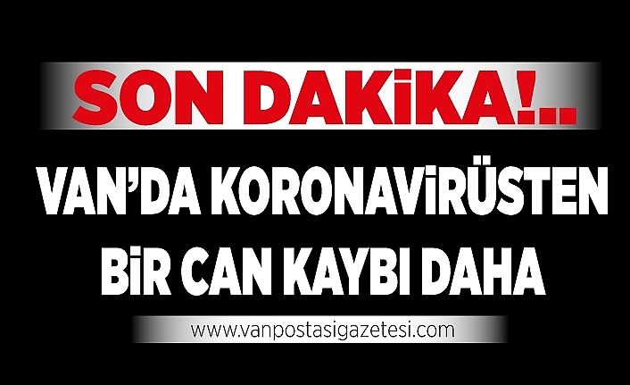 Son dakika!.. Van’da koronavirüsten bir can kaybı daha