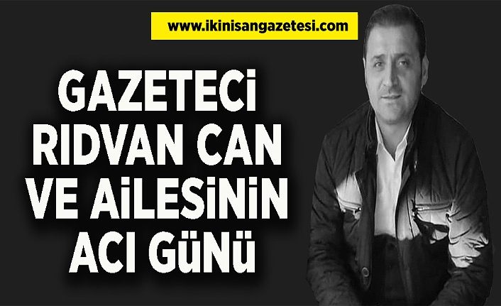 Gazeteci Rıdvan Can ve ailesinin acı günü