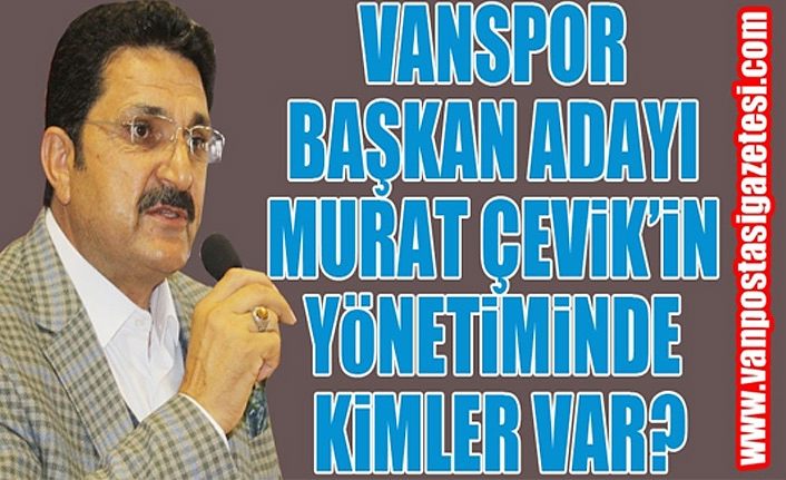 Vanspor Başkan Adayı Murat Çevik’in yönetiminde kimler var?