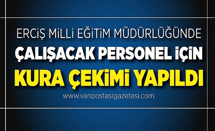 Erciş Milli Eğitim Müdürlüğünde çalışacak personel için kura çekimi yapıldı