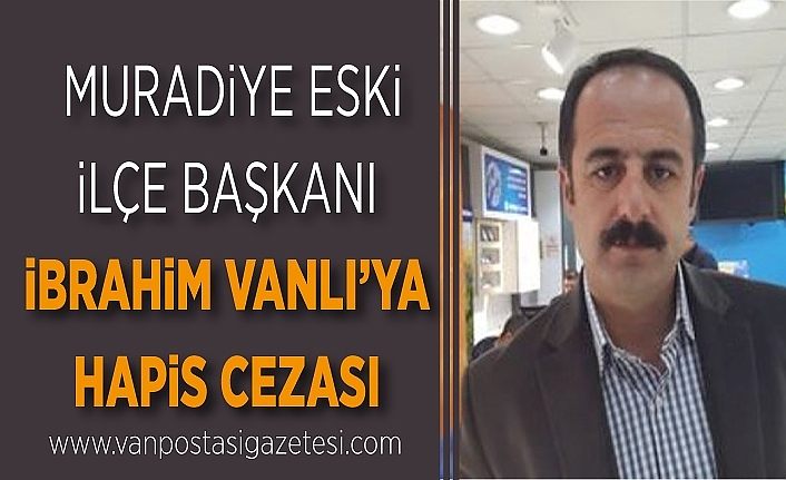 Gazeteci Ziya Türk’ü tehdit eden, Muradiye eski İlçe Başkanı İbrahim Vanlı’ya hapis cezası